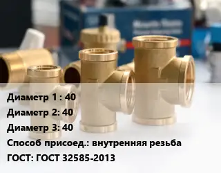 Тройник латунный 40х40х40 внутренняя резьба ГОСТ: ГОСТ 32585-2013